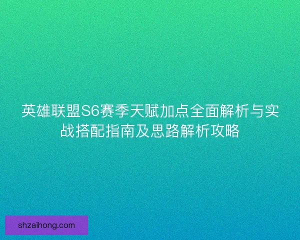 英雄联盟S6赛季天赋加点全面解析与实战搭配指南及思路解析攻略