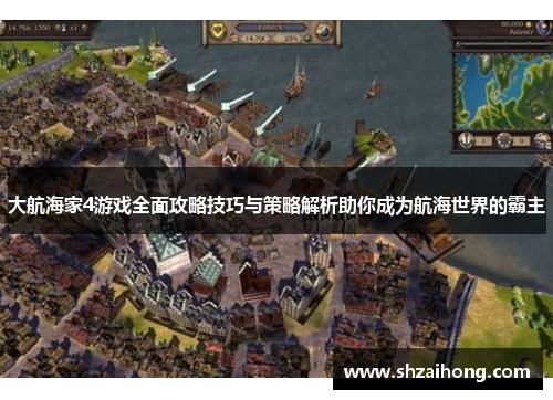 大航海家4游戏全面攻略技巧与策略解析助你成为航海世界的霸主