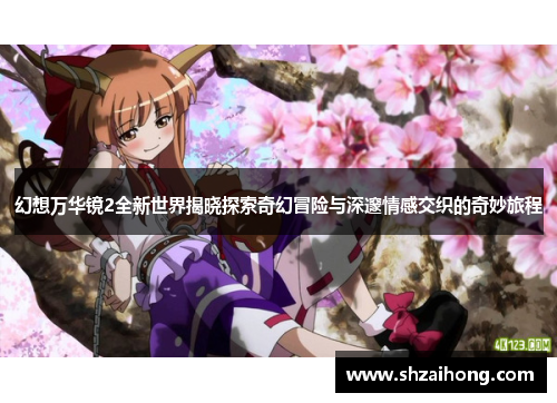 幻想万华镜2全新世界揭晓探索奇幻冒险与深邃情感交织的奇妙旅程