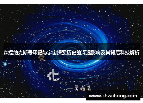森提纳克斯号印记与宇宙探索历史的深远影响及其背后科技解析