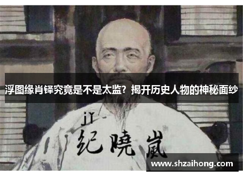 浮图缘肖铎究竟是不是太监？揭开历史人物的神秘面纱